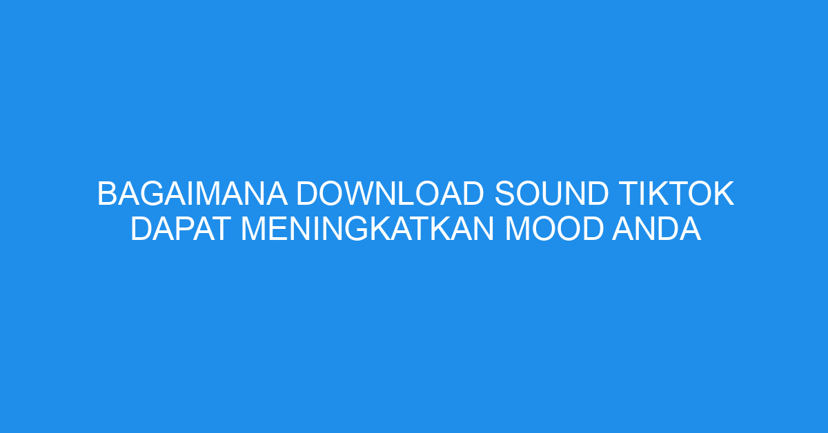 Bagaimana Download Sound TikTok Dapat Meningkatkan Mood Anda
