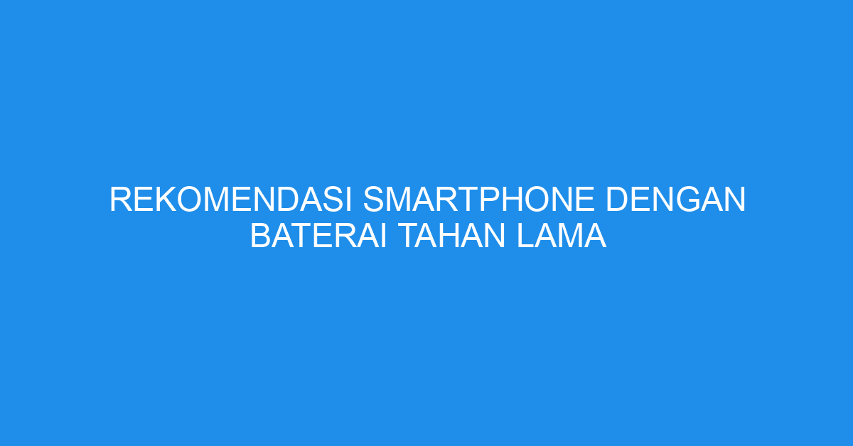 Rekomendasi Smartphone dengan Baterai Tahan Lama