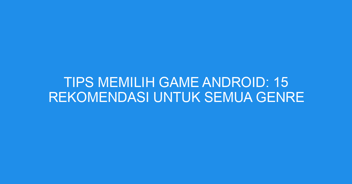 Tips Memilih Game Android: 15 Rekomendasi untuk Semua Genre